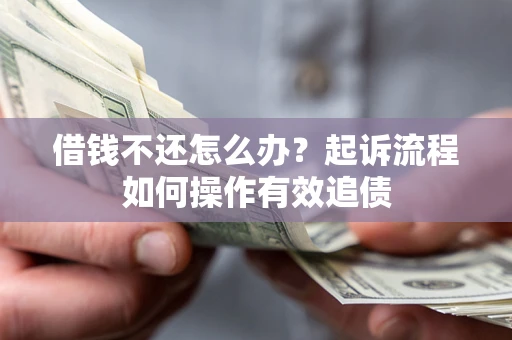 武汉借钱不还怎么办？起诉流程如何操作有效追债
