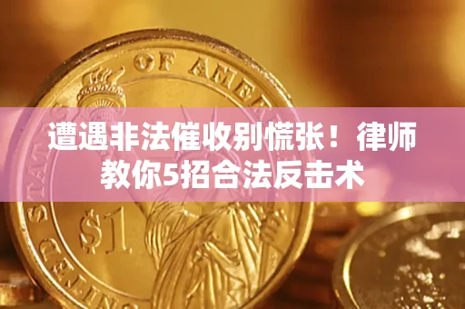 武汉遭遇非法催收别慌张！律师教你5招合法反击术