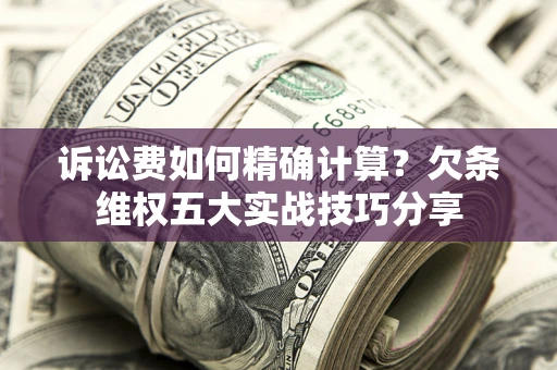 武汉诉讼费如何精确计算？欠条维权五大实战技巧分享