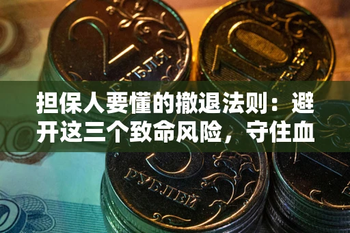 武汉担保人要懂的撤退法则：避开这三个致命风险，守住血汗钱