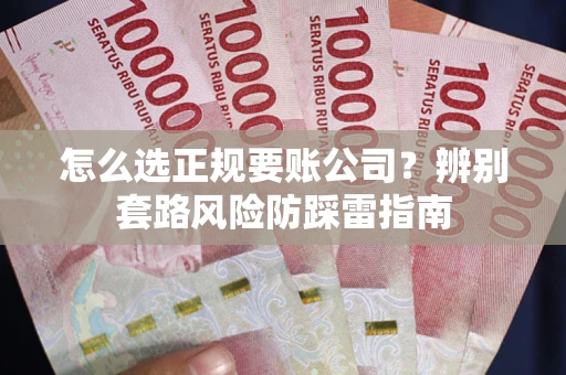 武汉怎么选正规要账公司？辨别套路风险防踩雷指南