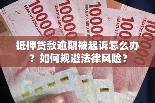 武汉抵押贷款逾期被起诉怎么办？如何规避法律风险？