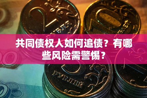 武汉共同债权人如何追债？有哪些风险需警惕？