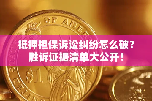 武汉抵押担保诉讼纠纷怎么破？胜诉证据清单大公开！
