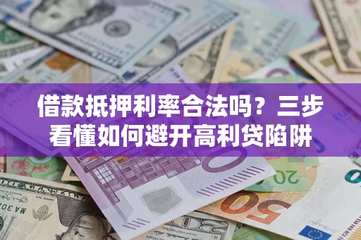 武汉借款抵押利率合法吗？三步看懂如何避开高利贷陷阱