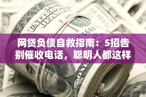 武汉网贷负债自救指南：5招告别催收电话，聪明人都这样做
