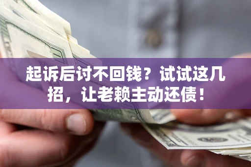 武汉起诉后讨不回钱？试试这几招，让老赖主动还债！