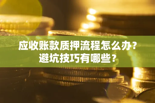 武汉应收账款质押流程怎么办？避坑技巧有哪些？