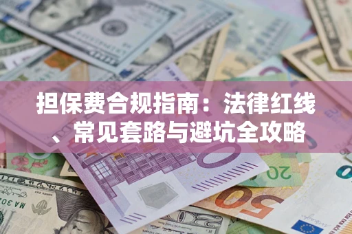武汉担保费合规指南：法律红线、常见套路与避坑全攻略