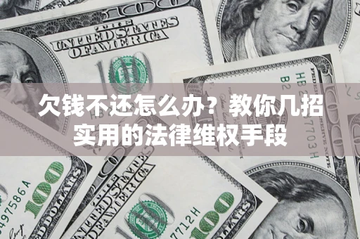 武汉欠钱不还怎么办？教你几招实用的法律维权手段