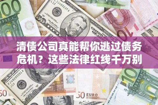 武汉清债公司真能帮你逃过债务危机？这些法律红线千万别踩