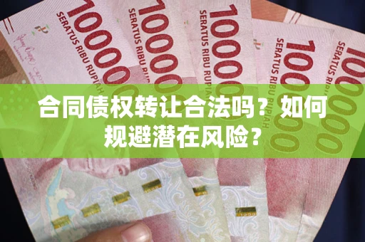 武汉合同债权转让合法吗？如何规避潜在风险？