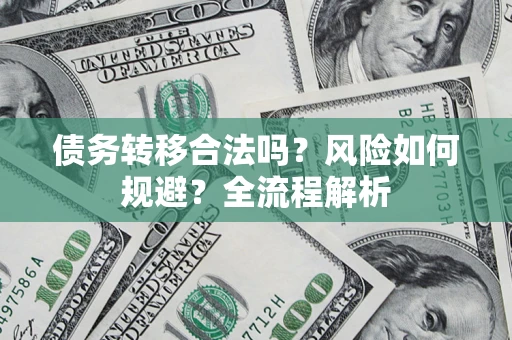 武汉债务转移合法吗？风险如何规避？全流程解析
