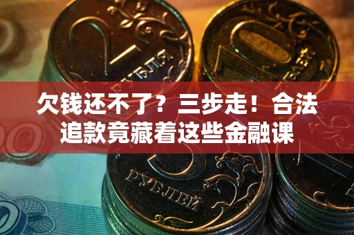 武汉欠钱还不了？三步走！合法追款竟藏着这些金融课