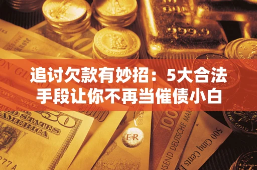 武汉追讨欠款有妙招：5大合法手段让你不再当催债小白