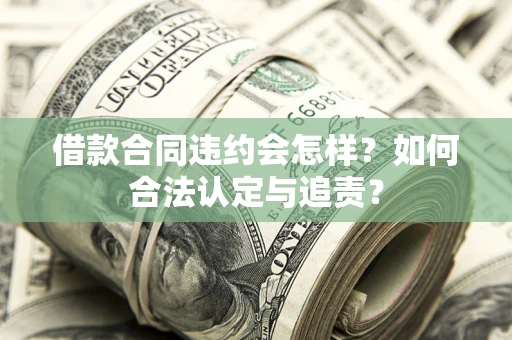 武汉借款合同违约会怎样？如何合法认定与追责？