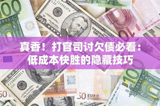武汉真香！打官司讨欠债必看：低成本快胜的隐藏技巧