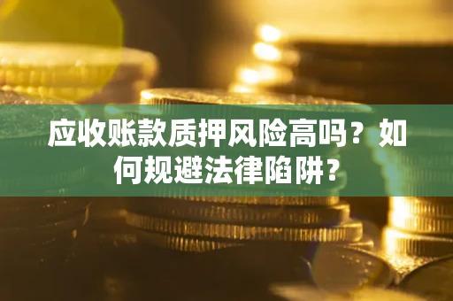 武汉应收账款质押风险高吗？如何规避法律陷阱？
