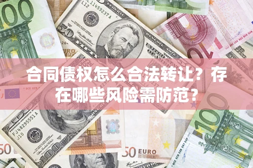 武汉合同债权怎么合法转让？存在哪些风险需防范？