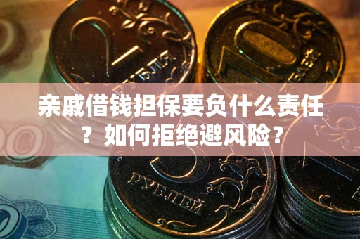 武汉亲戚借钱担保要负什么责任？如何拒绝避风险？