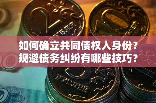 武汉如何确立共同债权人身份？规避债务纠纷有哪些技巧？