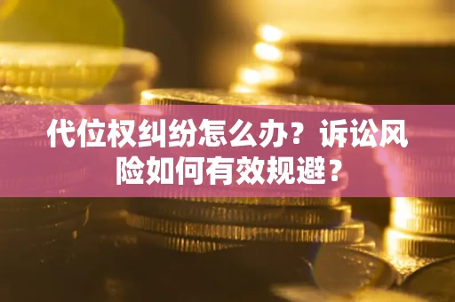 武汉代位权纠纷怎么办？诉讼风险如何有效规避？