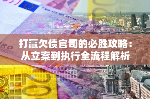 武汉打赢欠债官司的必胜攻略：从立案到执行全流程解析