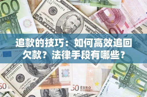 武汉追款的技巧：如何高效追回欠款？法律手段有哪些？