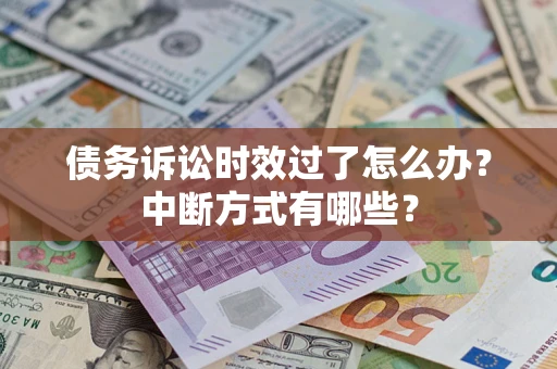 武汉债务诉讼时效过了怎么办？中断方式有哪些？