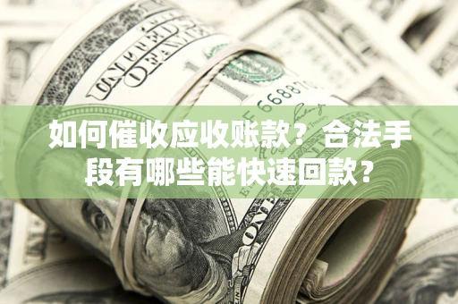 武汉如何催收应收账款？合法手段有哪些能快速回款？