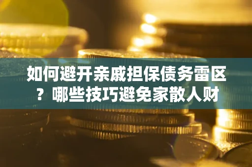 武汉如何避开亲戚担保债务雷区？哪些技巧避免家散人财