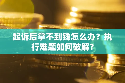 武汉起诉后拿不到钱怎么办?执行难题如何破解? 武汉起诉后拿不到钱怎么办?执行难题如何破解?