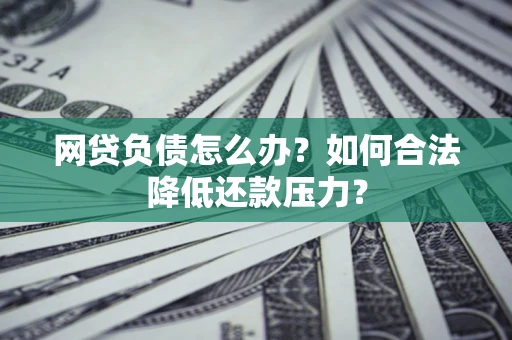 武汉网贷负债怎么办？如何合法降低还款压力？