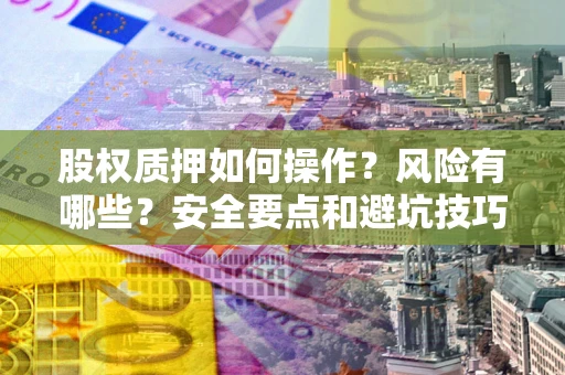 武汉股权质押如何操作？风险有哪些？安全要点和避坑技巧？