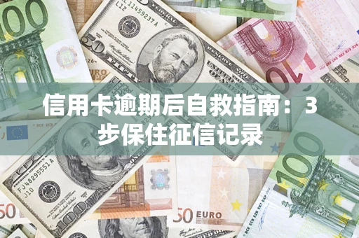武汉信用卡逾期后自救指南：3步保住征信记录