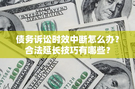 武汉债务诉讼时效中断怎么办？合法延长技巧有哪些？