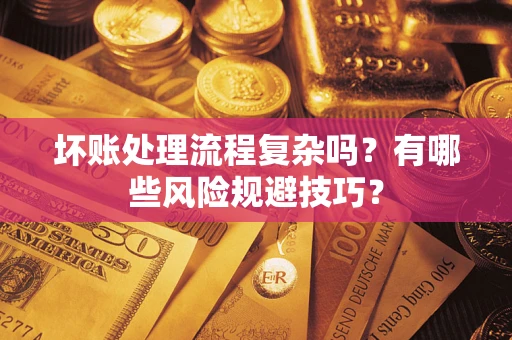 武汉坏账处理流程复杂吗？有哪些风险规避技巧？