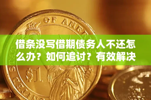 武汉借条没写借期债务人不还怎么办？如何追讨？有效解决方案！
