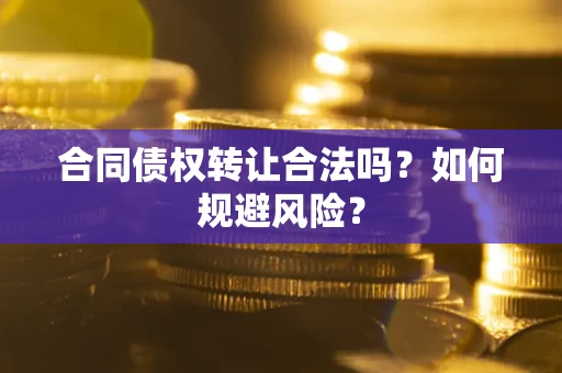 武汉合同债权转让合法吗？如何规避风险？