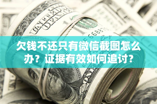 武汉欠钱不还只有微信截图怎么办？证据有效如何追讨？
