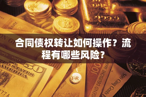 武汉合同债权转让如何操作？流程有哪些风险？