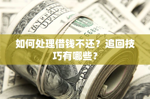 武汉如何处理借钱不还？追回技巧有哪些？