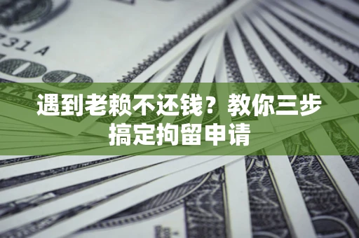 武汉遇到老赖不还钱？教你三步搞定拘留申请