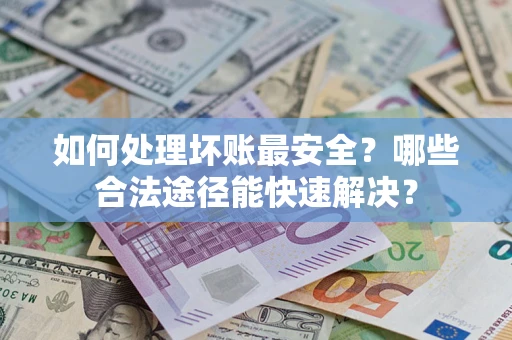 武汉如何处理坏账最安全？哪些合法途径能快速解决？