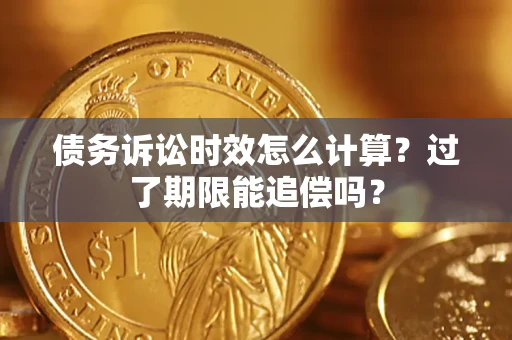 武汉债务诉讼时效怎么计算？过了期限能追偿吗？