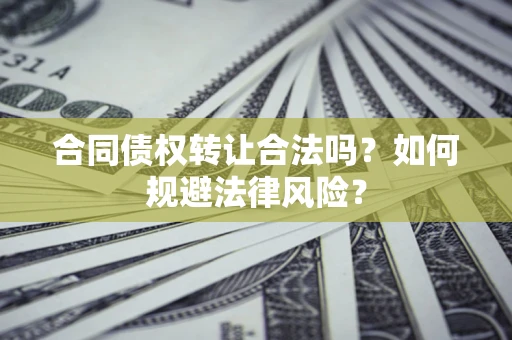 武汉合同债权转让合法吗？如何规避法律风险？