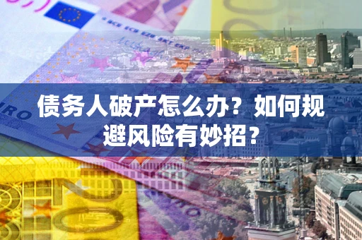 武汉债务人破产怎么办？如何规避风险有妙招？