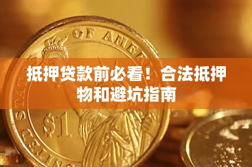 武汉抵押贷款前必看！合法抵押物和避坑指南