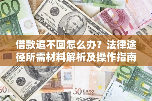 武汉借款追不回怎么办?法律途径所需材料解析及操作指南 武汉借款追不回怎么办?法律途径所需材料解析及操作指南