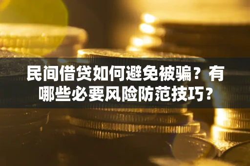 武汉民间借贷如何避免被骗？有哪些必要风险防范技巧？